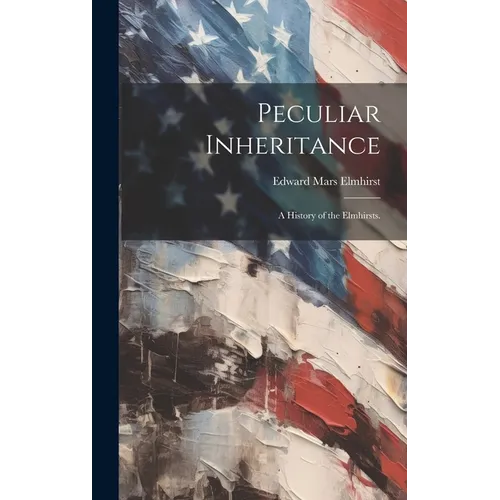 Peculiar Inheritance; a History of the Elmhirsts.