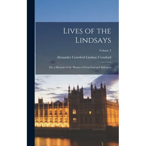 Lives of the Lindsays: Or, a Memoir of the Houses of Crawford and Balcarres; Volume 3