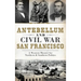 Antebellum and Civil War San Francisco: A Western Theater for Northern & Southern Politics