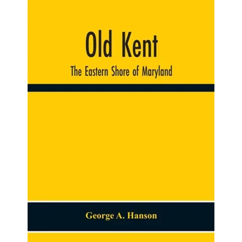 Old Kent: The Eastern Shore Of Maryland; Notes Illustrative Of The Most Ancient Records Of Kent County, Maryland, And Of The Par