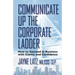 Communicate up the Corporate Ladder: How to Succeed in Business with Clarity and Confidence