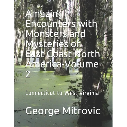 Amazing Encounters with Monsters and Mysteries of East Coast North America-Volume 2: Connecticut to West Virginia