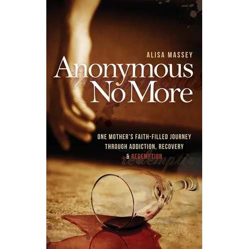 Anonymous No More: One Mother's Faith-Filled Journey Through Addiction, Recovery & Redemption