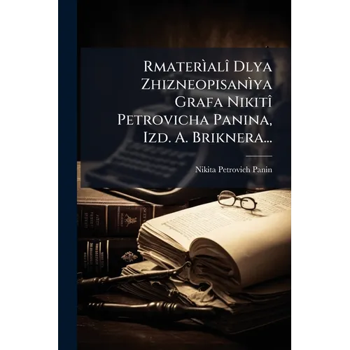 Rmaterìalî Dlya Zhizneopisanìya Grafa Nikitî Petrovicha Panina, Izd. A. Briknera...