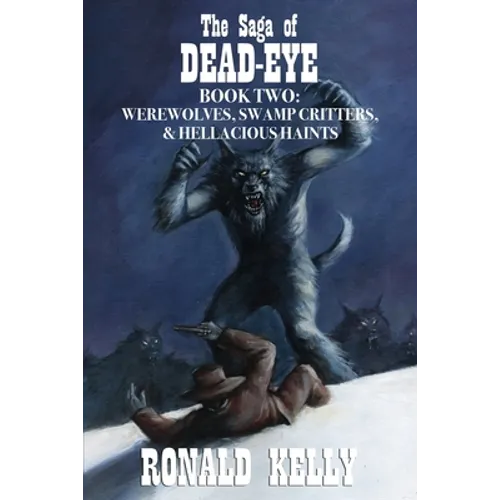 The Saga of Dead-Eye, Book Two: Werewolves, Swamp Critters, & Hellacious Haints!