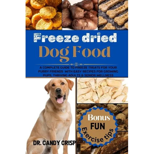 Freeze dried Dog Food: A complete guide to freeze treats for your furry friends with easy recipes for Growing Pups, Thriving Adults & Senior Wellness