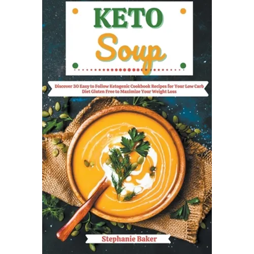 Keto Soup: Discover 30 Easy to Follow Ketogenic Cookbook Recipes for Your Low Carb Diet Gluten Free to Maximize Your Weight Loss