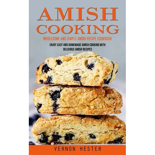 Amish Cooking: Wholesome and Simple Amish Recipe Cookbook (Enjoy Easy and Homemade Amish Cooking With Delicious Amish Recipes)