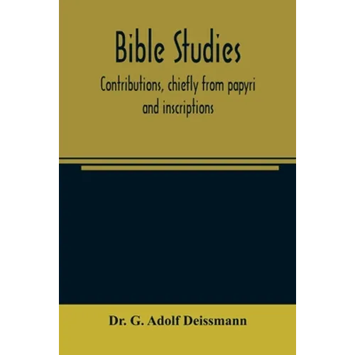 Bible studies: contributions, chiefly from papyri and inscriptions, to the history of the language, the literature, and the religion