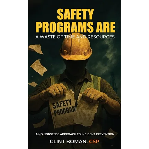 Safety Programs are a Waste of Time and Resources: A No Nonsense Approach to Incident Prevention