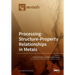 Processing-Structure-Property Relationships in Metals