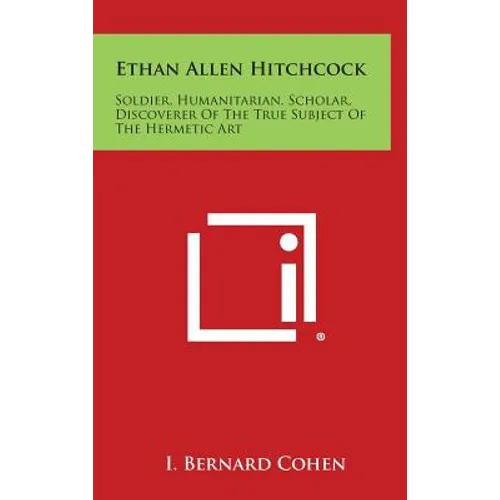 Ethan Allen Hitchcock: Soldier, Humanitarian, Scholar, Discoverer of the True Subject of the Hermetic Art