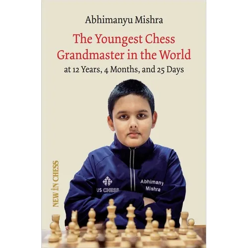 The Youngest Chess Grandmaster in the World: The Chess Adventures of Abhimanyu Mishra Aged 12 Years, 4 Months, and 25 Days