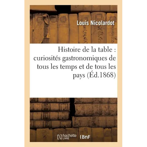 Histoire de la Table: Curiosités Gastronomiques de Tous Les Temps Et de Tous Les Pays