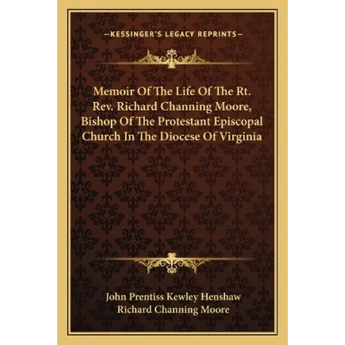 Memoir Of The Life Of The Rt. Rev. Richard Channing Moore, Bishop Of The Protestant Episcopal Church In The Diocese Of Virginia