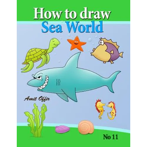 how to draw sea world: how to draw fish, shark, whale sea horses and lots of other sea animals (that kids love) step by step