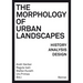 The Morphology of Urban Landscapes: History, Analysis, Design