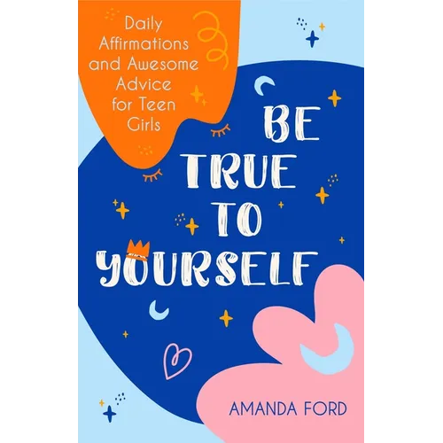 Be True to Yourself: Daily Affirmations and Awesome Advice for Teen Girls (Gifts for Teen Girls, Teen and Young Adult Maturing and Bullying Issues)