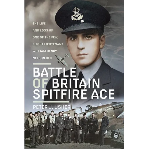 Battle of Britain Spitfire Ace: The Life and Loss of One of the Few, Flight Lieutenant William Henry Nelson Dfc