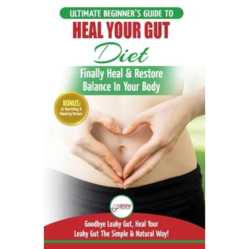 Heal Your Gut: The Ultimate Beginner's Heal Your Leaky Gut Diet Guide - Finally Heal & Restore Balance In Your Body + 50 Nourishing & Repairing Recipe