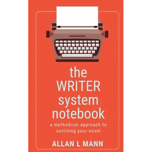 The WRITER System Notebook: A Methodical Approach to Outlining Your Novel