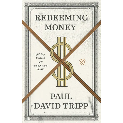 Redeeming Money: How God Reveals and Reorients Our Hearts