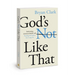 God's Not Like That: Redeeming Inherited Beliefs and Finding the Father You Long for