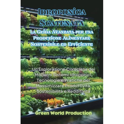 Idroponica Scatenata: Un'Esplorazione Completa dei Moderni Sistemi Idroponici, Tecnologie e Pratiche per Massimizzare Produttività, Sostenibilità e Re