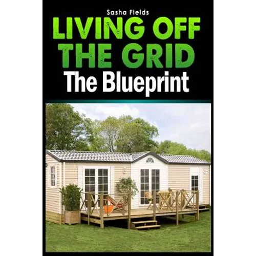 Living Off The Grid: The Blueprint to Sustainable Living & Becoming Self Sufficient