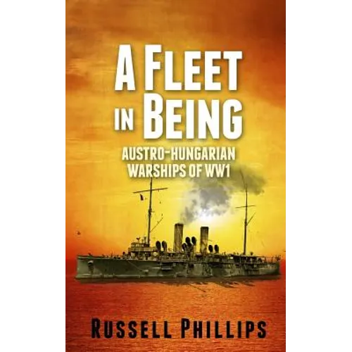 A Fleet in Being: Austro-Hungarian Warships of WWI