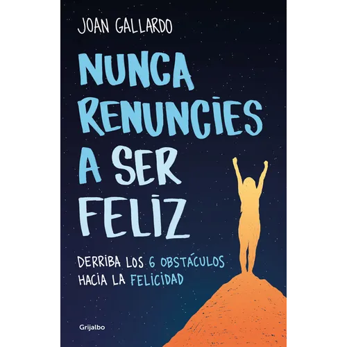 Nunca Renuncies a Ser Feliz: Derriba Los 6 Obstáculos Hacia La Felicidad / Never Give Up on Being Happy: Break Down the 6 Obstacles Towards Happiness