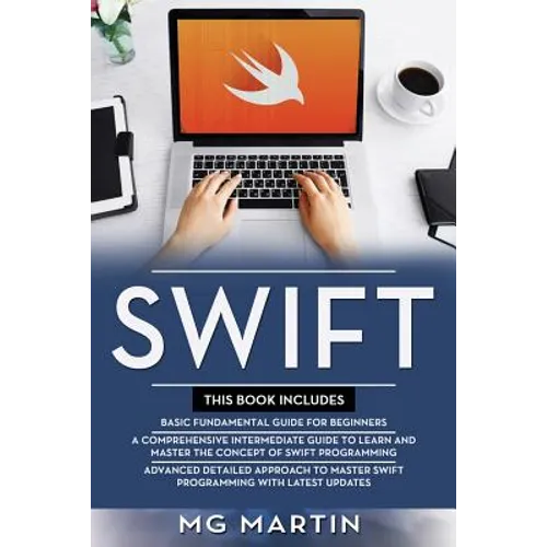 Swift: The Complete Guide for Beginners, Intermediate and Advanced Detailed Strategies To Master Swift Programming