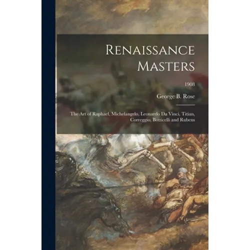 Renaissance Masters: the Art of Raphael, Michelangelo, Leonardo Da Vinci, Titian, Correggio, Botticelli and Rubens; 1908