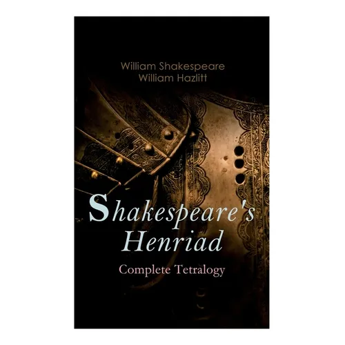 Shakespeare's Henriad - Complete Tetralogy: Including a Detailed Analysis of the Main Characters: Richard II, King Henry IV and King Henry V