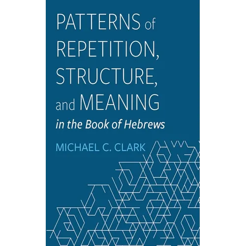 Patterns of Repetition, Structure, and Meaning in the Book of Hebrews