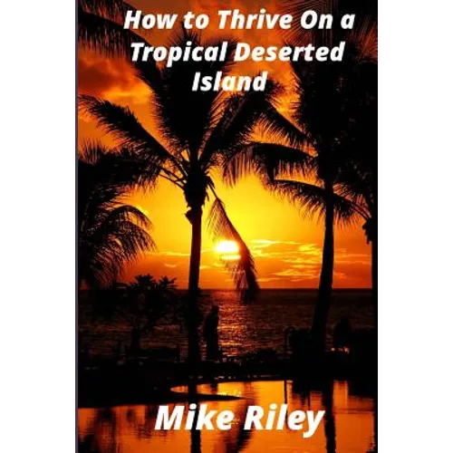 How to Thrive on a Tropical Deserted Island: A Primer for the Shipwrecked Sailor Or Living off the Land in Paradise