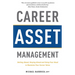 Career Asset Management: Getting Ahead, Staying Ahead and Using Your Head to Maximize Your Career Value