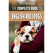 The Complete Guide to English Bulldogs: How to Find, Train, Feed, and Love your new Bulldog Puppy