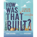 How Was That Built?: The Stories Behind Awesome Structures