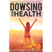 Dowsing For Health: Awaken Your Hidden Talent