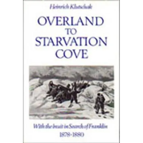 Overland to Starvation Cove: With the Inuit in Search of Franklin, 1878-1880