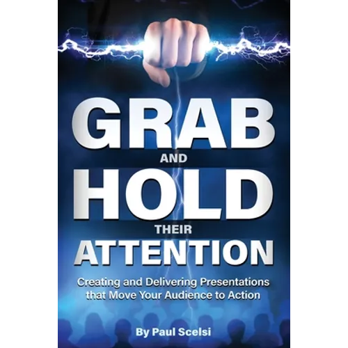 Grab and Hold Their Attention: Creating and Delivering Presentations that Move Your Audience to Action