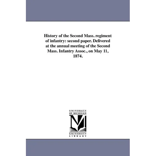 History of the Second Mass. regiment of infantry: second paper. Delivered at the annual meeting of the Second Mass. Infantry Assoc., on May 11, 1874.