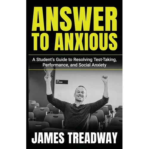 Answer to Anxious: A Student's Guide to Resolving Test-Taking, Performance, and Social Anxiety