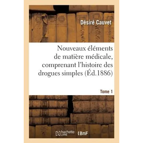 Nouveaux Éléments de Matière Médicale, Comprenant l'Histoire Des Drogues Simples d'Origine Tome 1: Animale Et Végétale, Leur Constitution, Leurs Propr