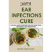 Inner Ear Infections Cure: Natural Home Remedies for Ear Infections, Treatment and Prevention