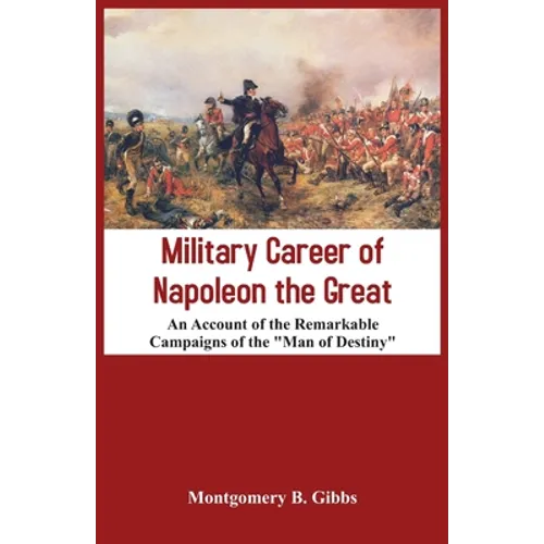 Military Career of Napoleon the Great - An Account of the Remarkable Campaigns of the "Man of Destiny"