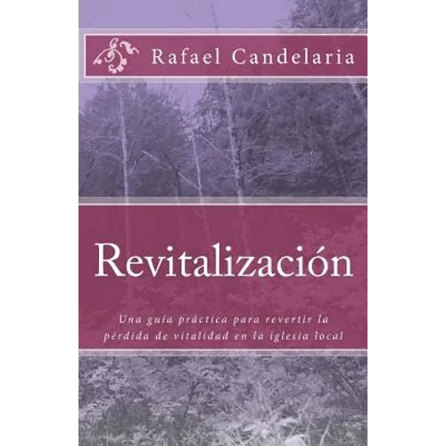 Revitalizacion: Una guía práctica para revertir la pérdida de vitalidad en la iglesia local