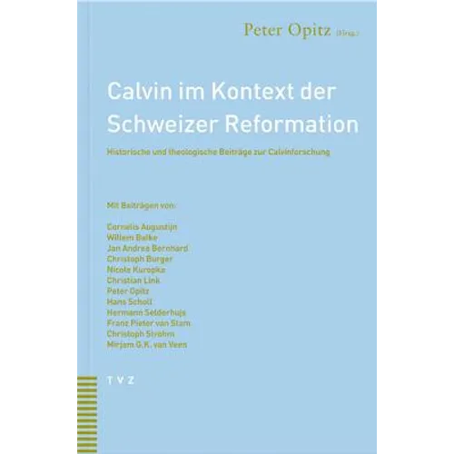 Calvin Im Kontext Der Schweizer Reformation: Historische Und Theologische Beitrage Zur Calvinforschung