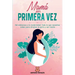 Mamá por primera vez: Del Embarazo a la Maternidad. Todo lo que necesitas saber para afrontar el parto y ser madre.